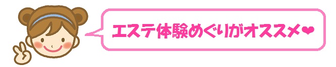 エステ体験めぐりがオススメ